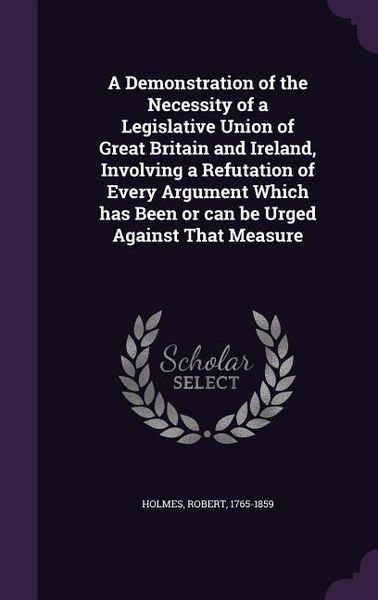Produktbild: A Demonstration of the Necessity of a Legislative Union of Great Britain and Ireland, Involving a Refutation of Every Argument Which has Been or can be Urged Against That Measure
