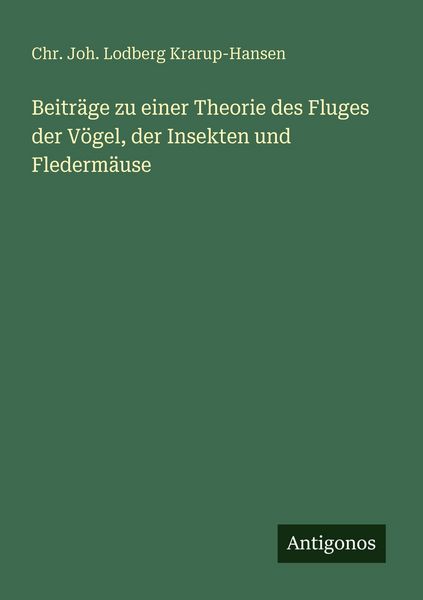 Beiträge zu einer Theorie des Fluges der Vögel, der Insekten und Fledermäuse, Taschenbuch von Chr. Joh. Lodberg Krarup-Hansen, Antigonos Verlag,