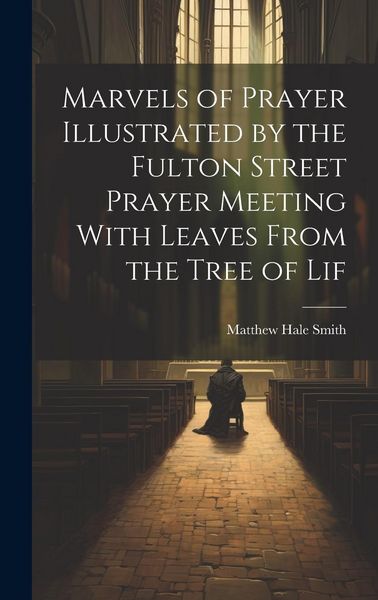 Produktbild: Marvels of Prayer Illustrated by the Fulton Street Prayer Meeting With Leaves From the Tree of Lif