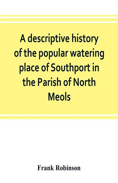 Produktbild: A descriptive history of the popular watering place of Southport in the Parish of North Meols, on the western coast of Lancashire