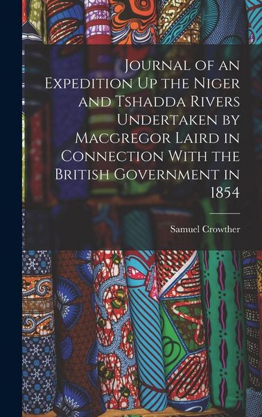 Produktbild: Journal of an Expedition Up the Niger and Tshadda Rivers Undertaken by Macgregor Laird in Connection With the British Government in 1854
