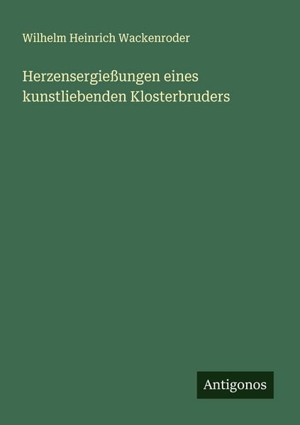 Herzensergießungen eines kunstliebenden Klosterbruders, Taschenbuch von Wilhelm Heinrich Wackenroder, Antigonos Verlag, 9783566001674