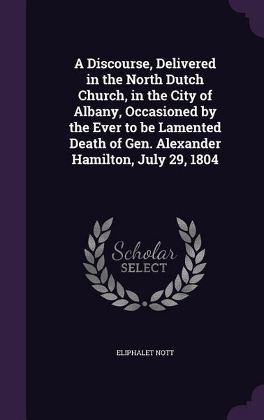 Produktbild: A Discourse, Delivered in the North Dutch Church, in the City of Albany, Occasioned by the Ever to be Lamented Death of Gen. Alexander Hamilton, July 29, 1804