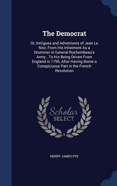 Produktbild: The Democrat: Or, Intrigues and Adventures of Jean Le Noir, From His Inlistment As a Drummer in General Rochembeau's Army...To His B