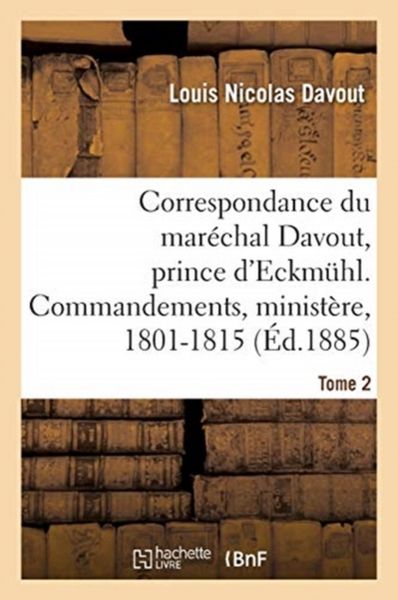 Produktbild: Correspondance Du Mar&eacute;chal Davout, Prince d'Eckmuhl, Ses Commandements, Son Minist&egrave;re, 1801-1815. T2