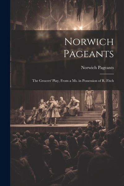 Produktbild: Norwich Pageants; the Grocers' Play, From a Ms. in Possession of R. Fitch
