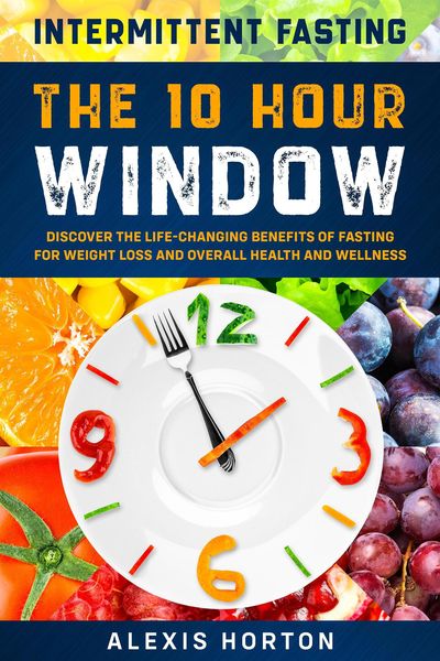 Produktbild: Intermittent Fasting: The 10 Hour Window: Discover The Life-Changing Benefits of Fasting For Weight Loss and Overall Health and Wellness