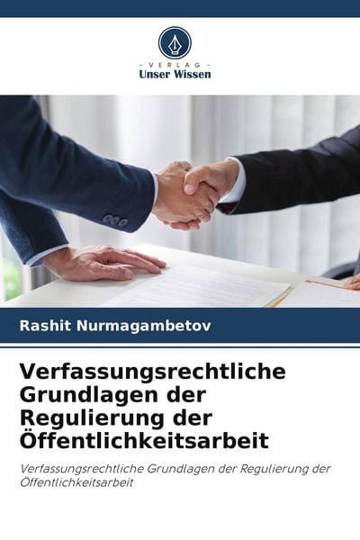 Verfassungsrechtliche Grundlagen der Regulierung der Öffentlichkeitsarbeit, Taschenbuch von Rashit Nurmagambetov, Verlag Unser Wissen, 9786209867767