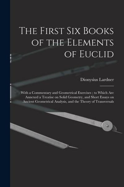 Produktbild: The First Six Books of the Elements of Euclid: With a Commentary and Geometrical Exercises; to Which Are Annexed a Treatise on Solid Geometry, and Sho