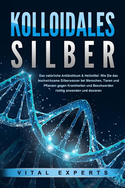 Produktbild: KOLLOIDALES SILBER - Das nat&uuml;rliche Antibiotikum & Heilmittel: Wie Sie das hochwirksame Silberwasser bei Menschen, Tieren und Pflanzen gegen Krankheit