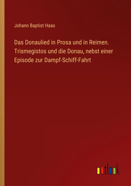 Produktbild: Das Donaulied in Prosa und in Reimen. Trismegistos und die Donau, nebst einer Episode zur Dampf-Schiff-Fahrt