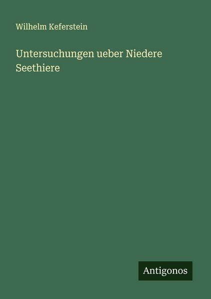 Untersuchungen ueber Niedere Seethiere, Taschenbuch von Wilhelm Keferstein, Antigonos Verlag, 9783563308523