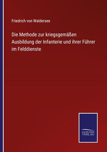 Produktbild: Die Methode zur kriegsgem&auml;&szlig;en Ausbildung der Infanterie und ihrer F&uuml;hrer im Felddienste