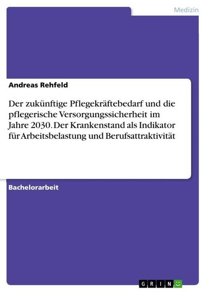 Produktbild: Der zuk&uuml;nftige Pflegekr&auml;ftebedarf und die pflegerische Versorgungssicherheit im Jahre 2030. Der Krankenstand als Indikator f&uuml;r Arbeitsbelastung und Be