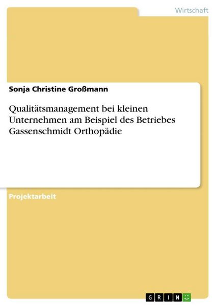 Qualitätsmanagement bei kleinen Unternehmen am Beispiel des Betriebes Gassenschmidt Orthopädie, Taschenbuch von Sonja Christine Grossmann, GRIN,
