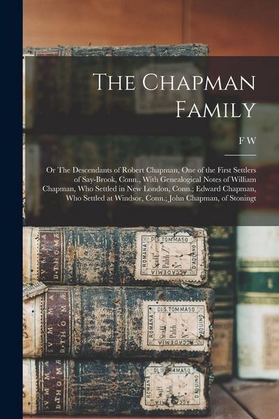 Produktbild: The Chapman Family: Or The Descendants of Robert Chapman, one of the First Settlers of Say-brook, Conn., With Genealogical Notes of Willia