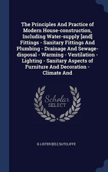 Produktbild: The Principles And Practice of Modern House-construction, Including Water-supply [and] Fittings - Sanitary Fittings And Plumbing - Drainage And Sewage