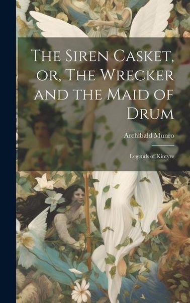 Produktbild: The Siren Casket, or, The Wrecker and the Maid of Drum: Legends of Kintyre