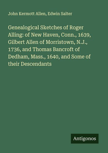 Produktbild: Genealogical Sketches of Roger Alling: of New Haven, Conn., 1639, Gilbert Allen of Morristown, N.J., 1736, and Thomas Bancroft of Dedham, Mass., 1640, and Some of their Descendants