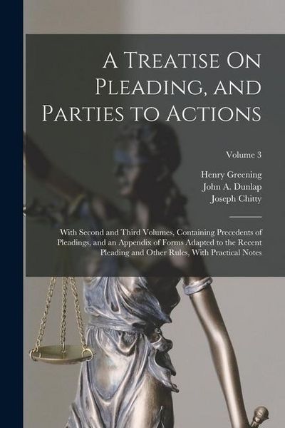 Produktbild: A Treatise On Pleading, and Parties to Actions: With Second and Third Volumes, Containing Precedents of Pleadings, and an Appendix of Forms Adapted to