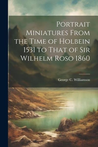 Produktbild: Portrait Miniatures From the Time of Holbein 1531 to That of Sir Wilhelm Roso 1860