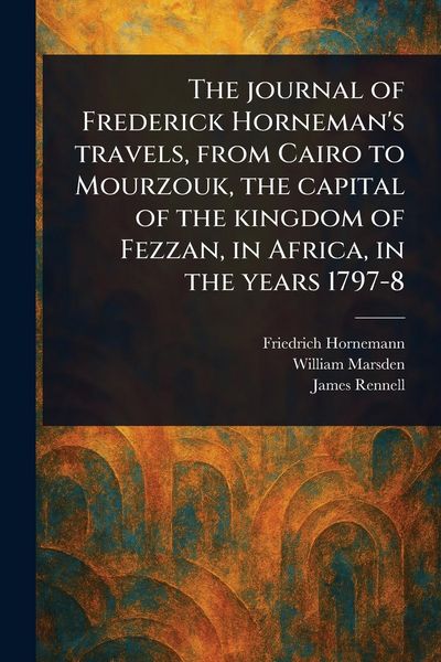 Produktbild: The Journal of Frederick Horneman's Travels, From Cairo to Mourzouk, the Capital of the Kingdom of Fezzan, in Africa, in the Years 1797-8