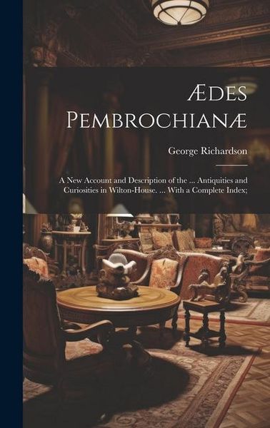 Produktbild: &AElig;des Pembrochian&aelig;: A New Account and Description of the ... Antiquities and Curiosities in Wilton-House. ... With a Complete Index;