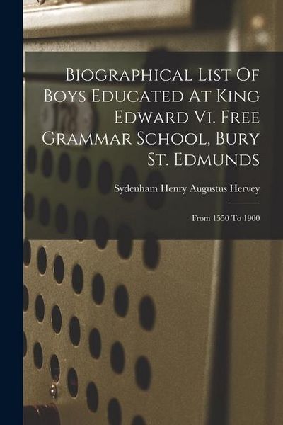 Produktbild: Biographical List Of Boys Educated At King Edward Vi. Free Grammar School, Bury St. Edmunds: From 1550 To 1900