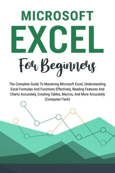 Produktbild: Microsoft Excel For Beginners: The Complete Guide To Mastering Microsoft Excel, Understanding Excel Formulas And Functions Effectively, Creating Table