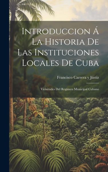 Produktbild: Introduccion &Aacute; La Historia De Las Instituciones Locales De Cuba: Vicisitudes Del Regimen Municipal Cubano