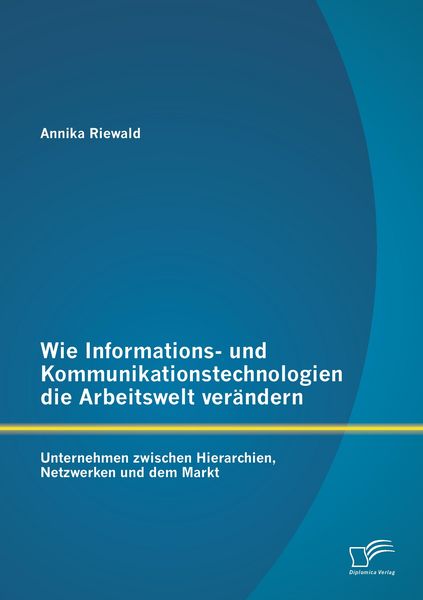 Produktbild: Wie Informations- und Kommunikationstechnologien die Arbeitswelt ver&auml;ndern: Unternehmen zwischen Hierarchien, Netzwerken und dem Markt