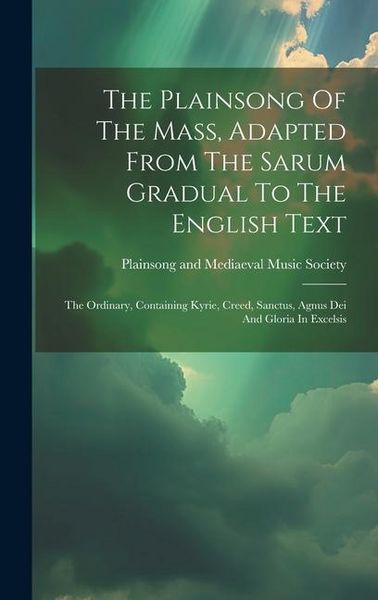 Produktbild: The Plainsong Of The Mass, Adapted From The Sarum Gradual To The English Text