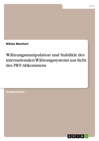 Währungsmanipulation und Stabilität des internationalen Währungssystems aus Sicht des IWF-Abkommens, Taschenbuch von Niklas Manhart, GRIN,