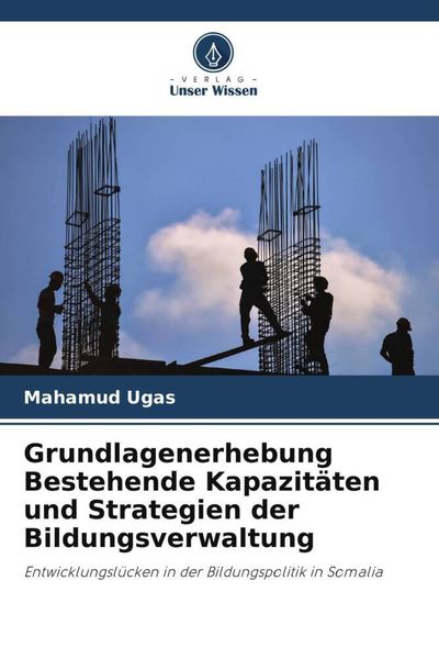 Grundlagenerhebung Bestehende Kapazitäten und Strategien der Bildungsverwaltung, Taschenbuch von Mahamud Ugas, Verlag Unser Wissen, 9786205105290
