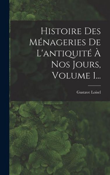 Produktbild: Histoire Des M&eacute;nageries De L'antiquit&eacute; &Agrave; Nos Jours, Volume 1...