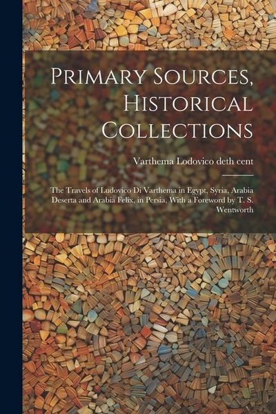 Produktbild: Primary Sources, Historical Collections: The Travels of Ludovico di Varthema in Egypt, Syria, Arabia Deserta and Arabia Felix, in Persia, With a Forew
