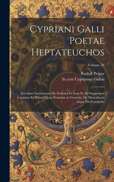 Produktbild: Cypriani Galli poetae Heptateuchos: Accedunt incentorum de Sodoma et Iona et Ad senatorem carmina et Hilarii quae feruntur in Genesin, de Maccabaeis a