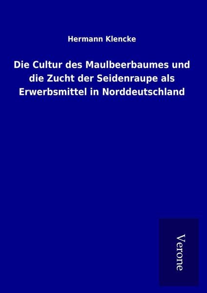 Produktbild: Die Cultur des Maulbeerbaumes und die Zucht der Seidenraupe als Erwerbsmittel in Norddeutschland