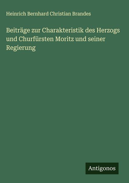 Produktbild: Beitr&auml;ge zur Charakteristik des Herzogs und Churf&uuml;rsten Moritz und seiner Regierung