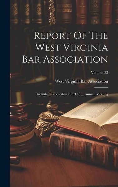 Produktbild: Report Of The West Virginia Bar Association: Including Proceedings Of The ... Annual Meeting; Volume 23