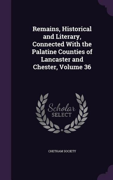 Produktbild: Remains, Historical and Literary, Connected With the Palatine Counties of Lancaster and Chester, Volume 36