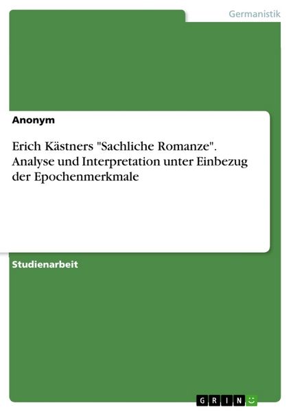 Erich Kästners 'Sachliche Romanze'. Analyse und Interpretation unter Einbezug der Epochenmerkmale, Taschenbuch von , GRIN, 9783668490956