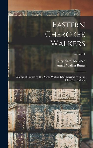 Produktbild: Eastern Cherokee Walkers; Claims of People by the Name Walker Intermarried With the Cherokee Indians; Volume 1