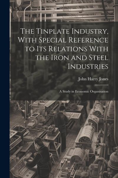 Produktbild: The Tinplate Industry, With Special Reference to its Relations With the Iron and Steel Industries; a Study in Economic Organisation
