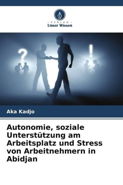 Autonomie, soziale Unterstützung am Arbeitsplatz und Stress von Arbeitnehmern in Abidjan, Taschenbuch von Aka Kadjo, Verlag Unser Wissen,