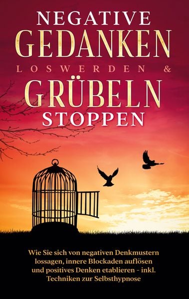 Produktbild: Negative Gedanken loswerden & Gr&uuml;beln stoppen: Wie Sie sich von negativen Denkmustern lossagen, innere Blockaden aufl&ouml;sen und positives Denken etablieren - inkl. Techniken zur Selbsthypnose