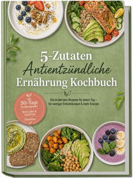 Produktbild: 5-Zutaten Antientz&uuml;ndliche Ern&auml;hrung Kochbuch: Die leckersten Rezepte f&uuml;r jeden Tag &ndash; f&uuml;r weniger Entz&uuml;ndungen & mehr Energie &ndash; inkl. 30-Tage-Ern&auml;hrungsplan, Brote, Dips & Aufstriche, Smoothies