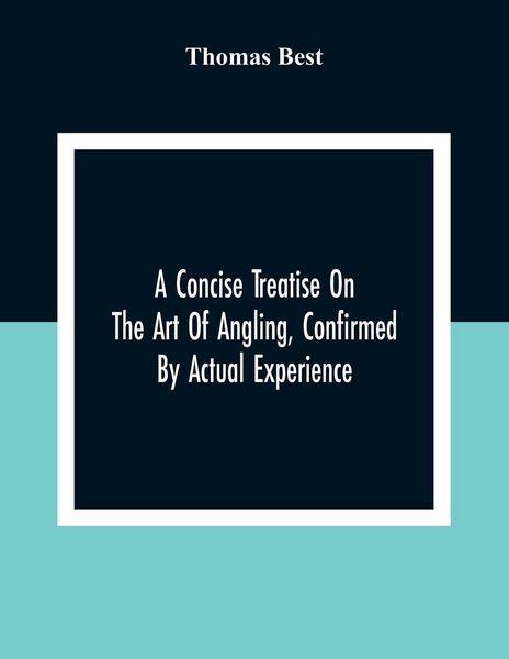 Produktbild: A Concise Treatise On The Art Of Angling, Confirmed By Actual Experience; Interspersed With Several New And Recent Discoveries, Forming A Complete Mus