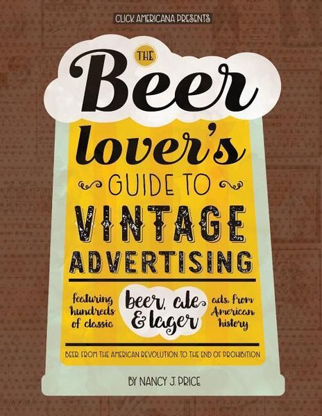 Produktbild: The Beer Lover's Guide to Vintage Advertising: Featuring Hundreds of Classic Beer, Ale & Lager Ads from American History