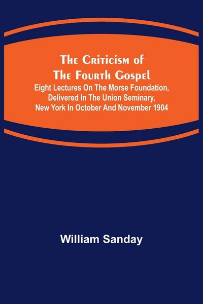 Produktbild: The Criticism of the Fourth Gospel; Eight Lectures on the Morse Foundation, Delivered in the Union Seminary, New York in October and November 1904